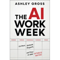 The AI Workweek: Cut Hours, Automate Busywork, and Focus on What Actually Matters
