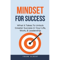 Mindset For Success: What It Takes To Unlock Greater Success in Your Life, Work, & Leadership