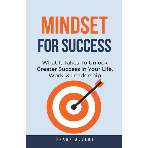Mindset For Success: What It Takes To Unlock Greater Success in Your Life, Work, & Leadership