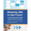 Mastering JIRA for Agile Projects: A Practical Guide with Real-World Examples (Confluence Included): Unlock the Power of JIRA and Confluence for Seaml