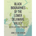 Black Biographies of the Lower Delaware Valley: Antebellum to Great Migration