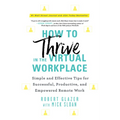 How to Thrive in the Virtual Workplace: Simple and Effective Tips for Successful, Productive, and Empowered Remote Work