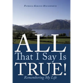 All That I Say Is True!: Remembering My Life