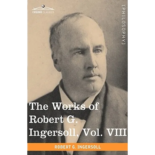 The Works of Robert G. Ingersoll, Vol. VIII (in 12 Volumes)