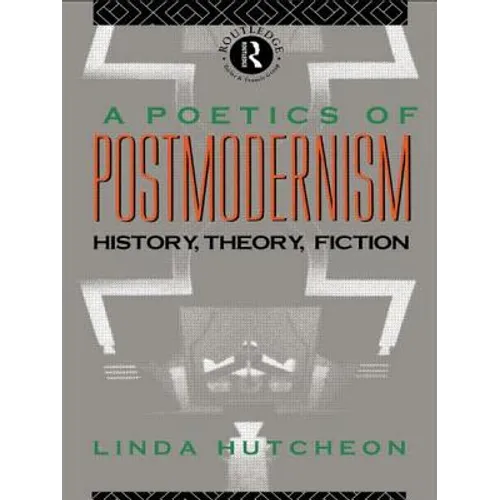 A Poetics of Postmodernism: History, Theory, Fiction