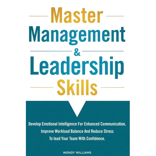 Master Management & Leadership Skills: Develop Emotional Intelligence for Enhanced Communication, Improve Workload Balance and Reduce Stress to Lead y