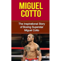 Miguel Cotto: The Inspirational Story of Boxing Superstar Miguel Cotto
