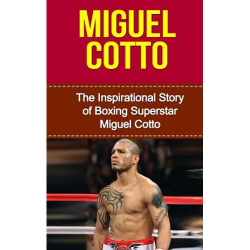 Miguel Cotto: The Inspirational Story of Boxing Superstar Miguel Cotto