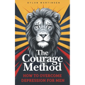 The Courage Method: How to Overcome Depression for Men