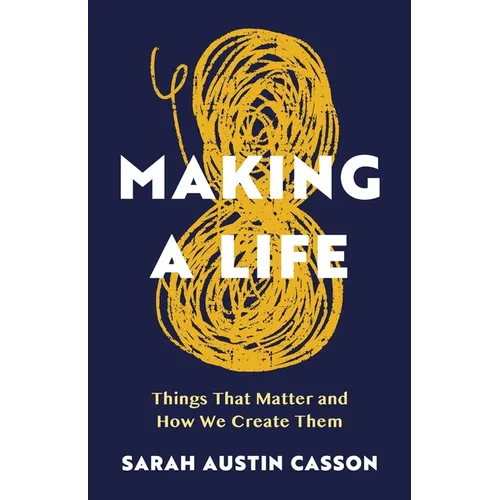 Making A Life: Things That Matter and How We Create Them