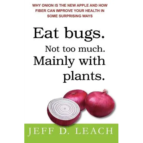 Eat Bugs. Not Too Much. Mainly With Plants.: Why Onion Is The New Apple And How Fiber Can Improve Your Health In Some Surprising Ways
