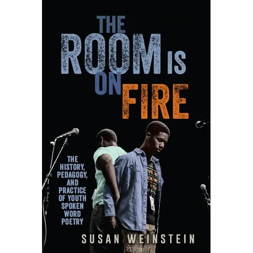 The Room Is on Fire: The History, Pedagogy, and Practice of Youth Spoken Word Poetry