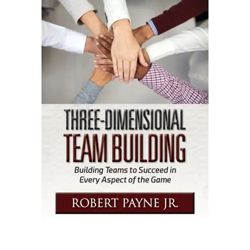Three-Dimensional Team Building: Building Teams to Succeed in Every Aspect of the Game