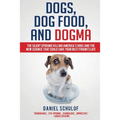 Dogs, Dog Food, and Dogma: The Silent Epidemic Killing America's Dogs and the New Science That Could Save Your Best Friend's Life