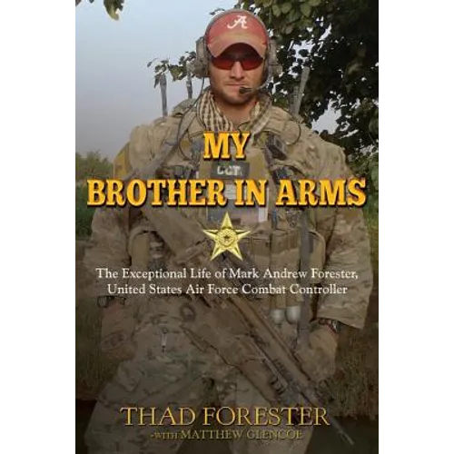 My Brother in Arms: The Exceptional Life of Mark Andrew Forester, United States Air Force Combat Controller