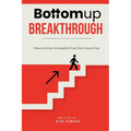 Bottomup Breakthrough: How to Drive Innovation from the Ground Up
