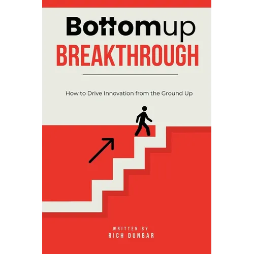 Bottomup Breakthrough: How to Drive Innovation from the Ground Up