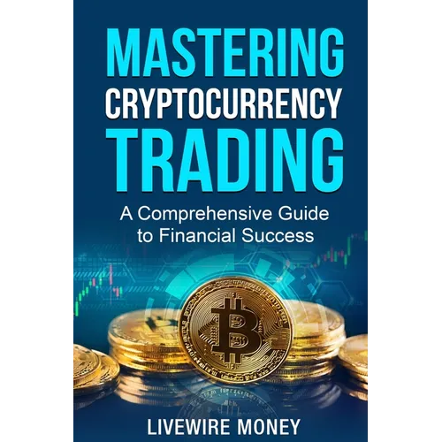 Mastering Cryptocurrency Trading: A comprehensive guide to financial success