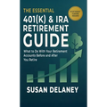 The Essential 401(k) & IRA Retirement Guide: What to Do With Your Retirement Accounts Before and After You Retire