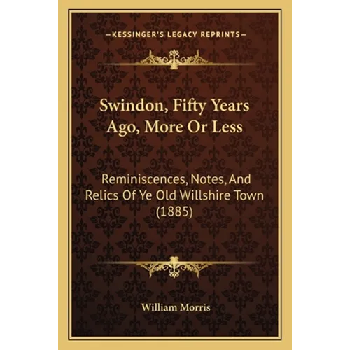 Swindon, Fifty Years Ago, More Or Less: Reminiscences, Notes, And Relics Of Ye Old Willshire Town (1885)