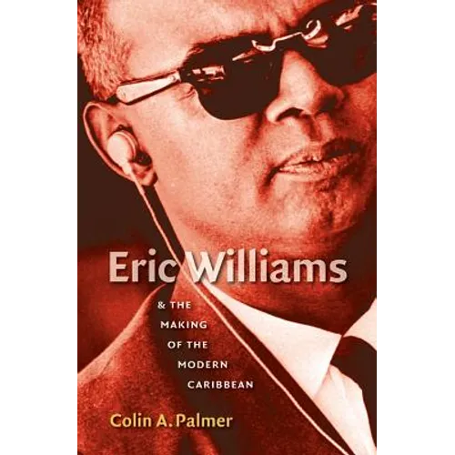 Eric Williams & the Making of the Modern Caribbean