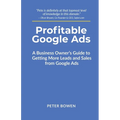 Profitable Google Ads: A Business Owner's Guide to Getting More Leads and Sales from Google Ads
