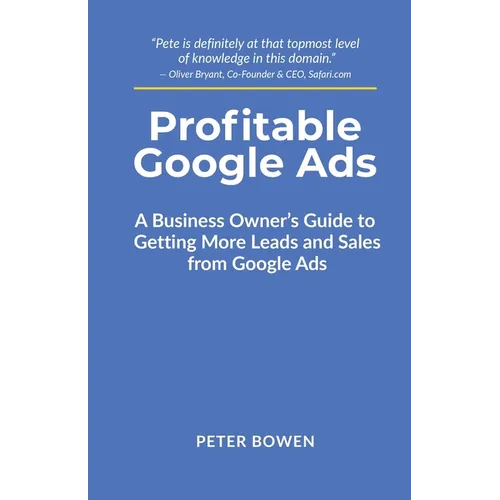 Profitable Google Ads: A Business Owner's Guide to Getting More Leads and Sales from Google Ads