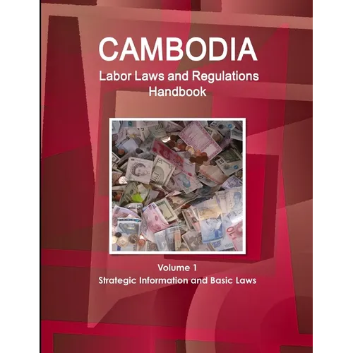 Cambodia Labor Laws and Regulations Handbook Volume 1 Strategic Information and Basic Laws