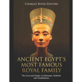 Ancient Egypt's Most Famous Royal Family: The Lives and Deaths of Akhenaten, Nefertiti, and Tutankhamun