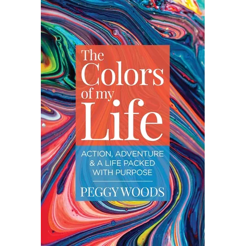 The Colors of my Life: Action, Adventure & A Life Packed with Purpose