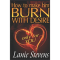 How To Make Him BURN With Desire Only For You