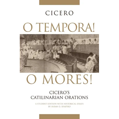 O Tempora! O Mores!: Cicero's Catilinarian Orations a Student Edition with Historical Essays