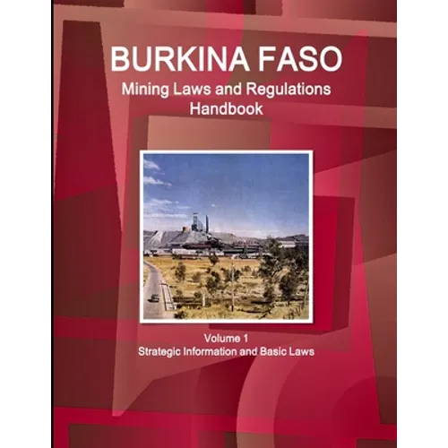 Burkina Faso Mining Laws and Regulations Handbook Volume 1 Strategic Information and Basic Laws