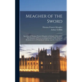 Meagher of the Sword: Speeches of Thomas Francis Meagher in Ireland, 1846-1848: his Narrative of Events in Ireland in July 1848, Personal Re