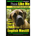 English Mastiff, English Mastiff Training AAA AKC Think Like ME, But Don't Eat Your Poop!: Here's EXACTLY How To TRAIN Your English Mastiff