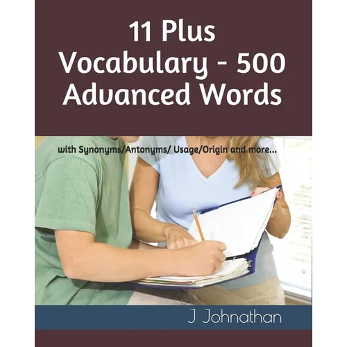 11 Plus Vocabulary - 500 Advanced words: with Synonyms/Antonyms/Usage/Origin and more...