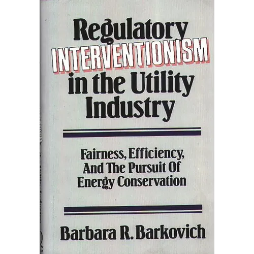 Regulatory Interventionism in the Utility Industry: Fairness, Efficiency, and the Pursuit of Energy Conservation