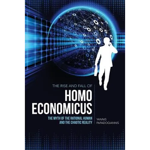 The Rise and Fall of Homo Economicus: The Myth of the Rational Human and the Chaotic Reality