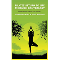 Pilates' Return to Life Through Contrology: Revised Edition for the 21st Century: Revised Edition for the 21st Century by Joseph Pilates and Judd Robb