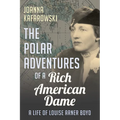 The Polar Adventures of a Rich American Dame: A Life of Louise Arner Boyd