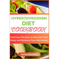 Hyperthyroidism Diet Cookbook: Delicious Recipes to Nourish Your Body and Balance Your Hormones