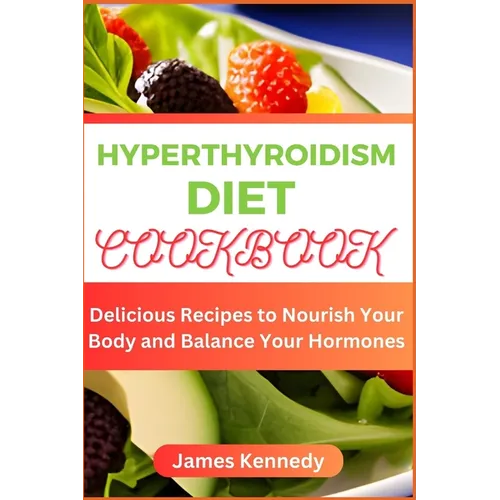 Hyperthyroidism Diet Cookbook: Delicious Recipes to Nourish Your Body and Balance Your Hormones
