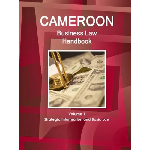 Cameroon Business Law Handbook Volume 1 Strategic, Practical Information and Basic Laws