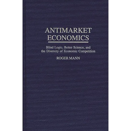Antimarket Economics: Blind Logic, Better Science, and the Diversity of Economic Competition