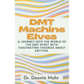 DMT Machine Elves: A Journey Into The World Of The Dmt Spirit With Fascinating Theories About Entities.