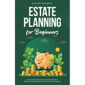Estate Planning for Beginners: A Comprehensive Guide to Asset Protection, Beneficiary Management, and Securing Your Legacy