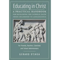Educating in Christ: A Practical Handbook for Developing the Catholic Faith from Childhood to Adolescence -- For Parents, Teachers, Catechists and Sch