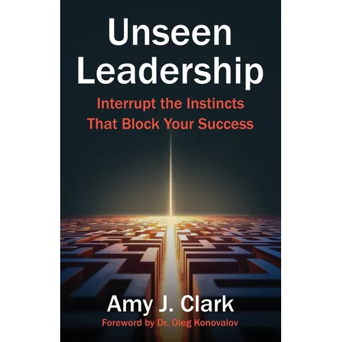Unseen Leadership: Interrupt the Instincts That Block Your Success