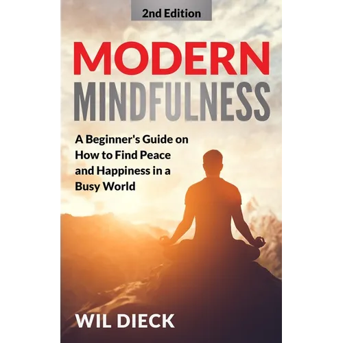 Modern Mindfulness: A Beginners Guide on How to Find Peace and Happiness in a Busy World