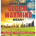 What Does Global Warming Mean? Climate Science Grade 4 Children's Environment & Ecology Books